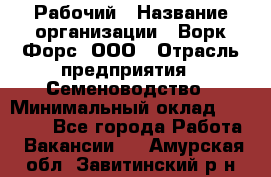 Рабочий › Название организации ­ Ворк Форс, ООО › Отрасль предприятия ­ Семеноводство › Минимальный оклад ­ 30 000 - Все города Работа » Вакансии   . Амурская обл.,Завитинский р-н